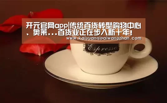 开元官网app|传统百货转型购物中心、奥莱...百货业正在步入新十年!(图3) 开元app