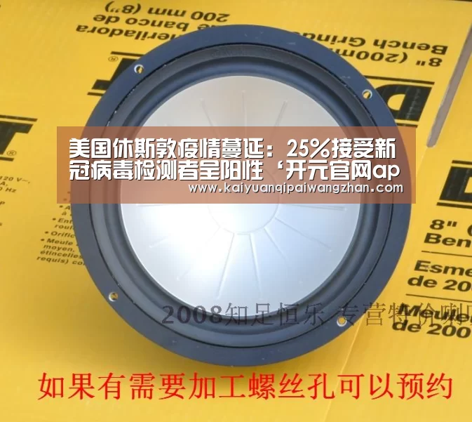 美国休斯敦疫情蔓延:25%接受新冠病毒检测者呈阳性‘开元官网app’(图3) 开元官网app
